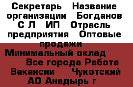 Секретарь › Название организации ­ Богданов С.Л., ИП › Отрасль предприятия ­ Оптовые продажи › Минимальный оклад ­ 14 000 - Все города Работа » Вакансии   . Чукотский АО,Анадырь г.